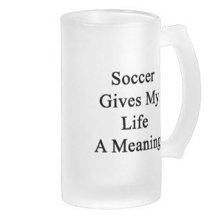 Soccer Gives My Life A Meaning Glass Beer Mugs