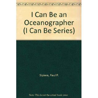 I Can Be an Oceanographer (I Can Be Series) Paul P. Sipiera 9780516419053 Books
