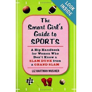 The Smart Girl's Guide to Sports A Hip Handbook for Women Who Don't Know a Slam Dunk from a Grand Slam Liz Hartman Musiker 9781594630118 Books