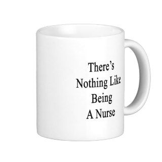 There's Nothing Like Being A Nurse Coffee Mugs