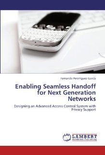 Enabling Seamless Handoff for Next Generation Networks Designing an Advanced Access Control System with Privacy Support Fernando Pereguez Garca 9783847347088 Books