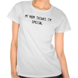 my mom thinks i'm special t shirt