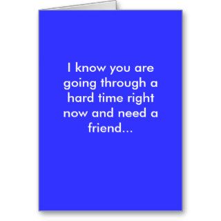 I know you are going through a hard time rightgreeting card