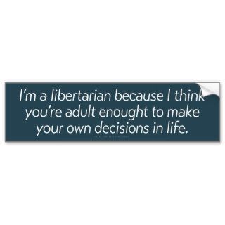 I'm A Libertarian Because Bumper Sticker