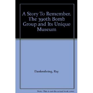 A Story To Remember. The 390th Bomb Group and Its Unique Museum Ray Dankenbring Books