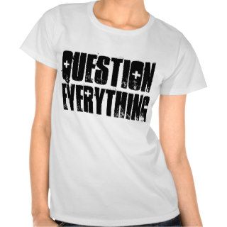 QUESTION EVERYTHING T SHIRT