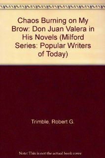 Chaos Burning on My Brow Don Juan Valera in His Novels (The Milford Series. Popular Writers of Today, V. 61) (9780893709891) Robert G. Trimble Books