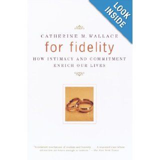 For Fidelity How Intimacy and Commitment Enrich Our Lives Catherine M. Wallace 9780375700729 Books