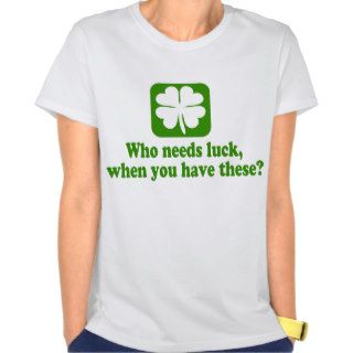 Who Needs Luck Funny Irish Tee Shirts