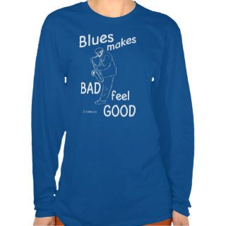 Blues Makes Bad Feel Good T Shirt