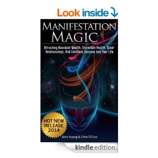 Manifestation Magic Attracting Abundant Wealth, Incredible Health, Great Relationships, and Limitless Success Into Your Life eBook Alvin Huang, Chris D'Cruz Kindle Store