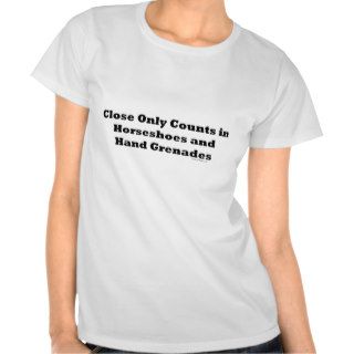 Close Only Counts In Horseshoes and Hand Grenades T shirts