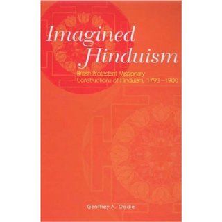 Imagined Hinduism British Protestant Missionary Constructions of Hinduism, 1793   1900 G A Oddie 9780761934486 Books