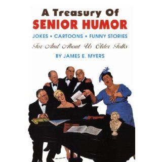 A Treasury of Senior Humor Jokes, Cartoons, Funny Stories    For And About Us Older Folks James E. Myers 9780942936209 Books