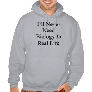 I'll Never Need Biology In Real Life Hooded Sweatshirt