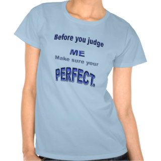 Before you judge me,make sure your perfect T shirt