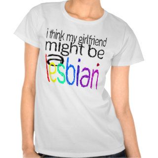 I Think My Girlfriend Might Be A Lesbian Shirts