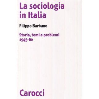 La sociologia in Italia Storia, temi e problemi (1945 60) (Biblioteca di testi e studi) (Italian Edition) Filippo Barbano 9788843011490 Books