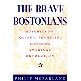 The Brave Bostonians Hutchinson, Quincy, Franklin, And The Coming Of The American Revolution Philip Mcfarland 9780813336527 Books