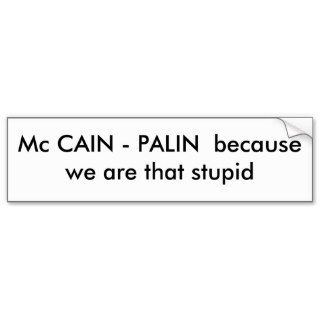 Mc CAIN   PALIN  because we are that stupid Bumper Sticker