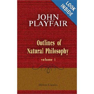 Outlines of Natural Philosophy Being Heads of Lectures Delivered in the University of Edinburgh. Volume 1 John Playfair 9781402164194 Books