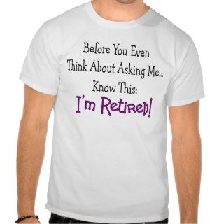 "Retired Before You Even Think of Asking" T Shirts