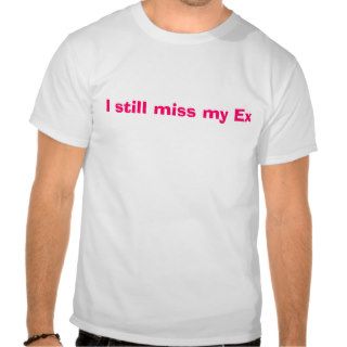 I still miss my Ex Tee Shirt