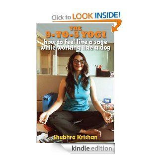 The 9 to 5 Yogi How to Feel Like a Sage while Working Like a Dog eBook Shubhra Krishan Kindle Store