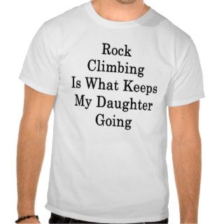 Rock Climbing Is What Keeps My Daughter Going T shirts