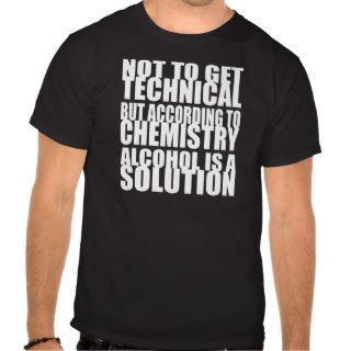 According to Chemistry, Alcohol is a Solution T Shirts