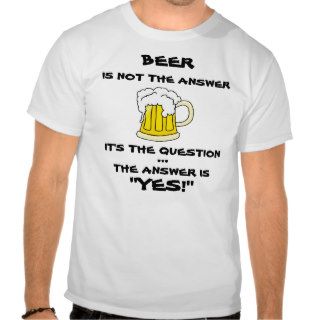 "Beer Is Not The Answer" Funny T Shirt