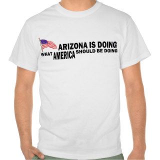 ARIZONA IS DOING WHAT AMERICAN SHOULD BE DOING T SHIRTS