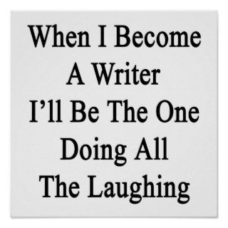 When I Become A Writer I'll Be The One Doing All T Print