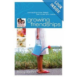 Growing Friendships Connecting More Deeply With Those Who Matter Most Tracy Klehn Books