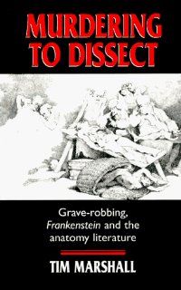 Murdering to Dissect Graverobbing, Frankenstein, and the Anatomy Literature (9780719045431) Tim Marshall Books