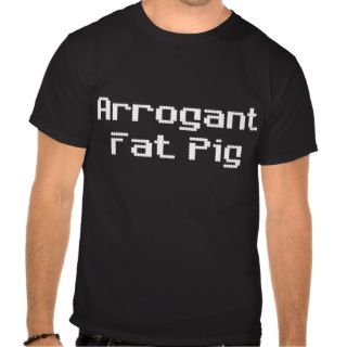 Arrogant Fat Pig T Shirt