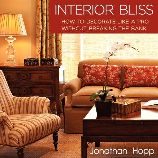 Interior Bliss How to Decorate Like a Pro Without Breaking the Bank Jonathan Hopp 9780982933329 Books