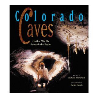 Colorado Caves Hidden Worlds Beneath the Peaks (9781565793811) Richard J. Rhinehart, David Harris Books
