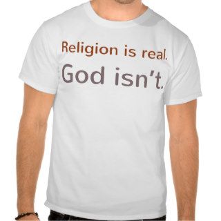 Religion is real. God isn't. Shirts