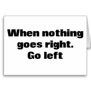 When Nothing Goes Right. Go Left. Greeting Cards