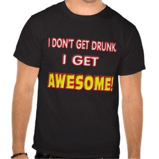 I don't get drunk , I get awesome. T shirts