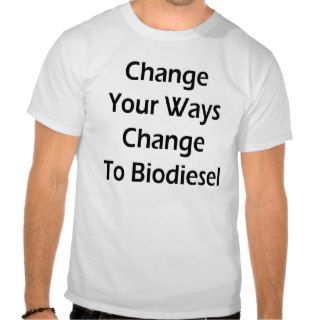 Change Your Ways Change To Biodiesel T Shirt