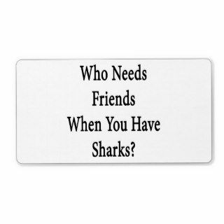 Who Needs Friends When You Have Sharks Shipping Label