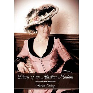 Diary of an Alaskan Madam Lorina Ewing 9781449090951 Books