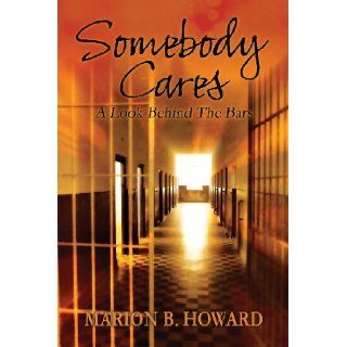 Somebody Cares A Look Behind The Bars Marion B Howard 9781478707264 Books