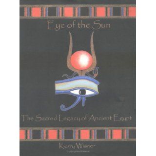 Eye of the Sun  The Sacred Legacy of Ancient Egypt Kerry Wisner 9780970283603 Books