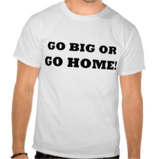 Go Big or Go Home Shirts