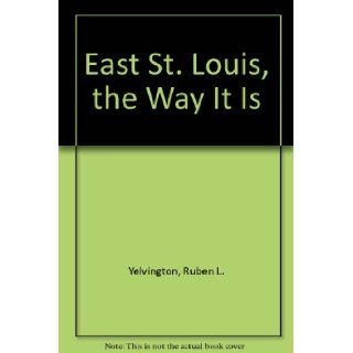 East St. Louis, the Way It Is Ruben L. Yelvington 9780962745300 Books