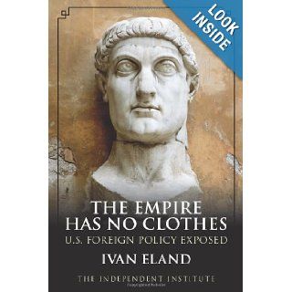 The Empire Has No Clothes U.S. Foreign Policy Exposed Ivan Eland 9780945999980 Books