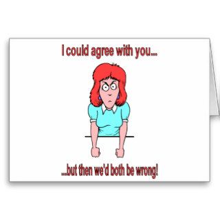 I could agree with you but then we'd both be wrong greeting cards